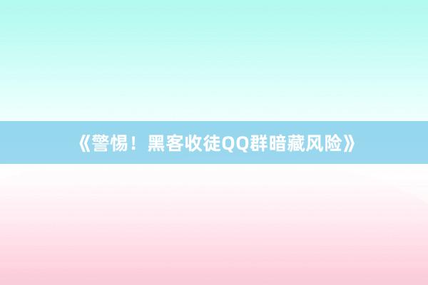 《警惕！黑客收徒QQ群暗藏风险》