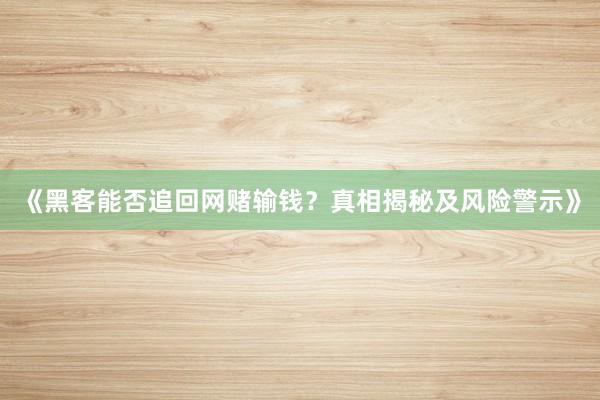 《黑客能否追回网赌输钱？真相揭秘及风险警示》