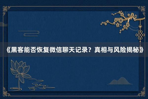 《黑客能否恢复微信聊天记录？真相与风险揭秘》